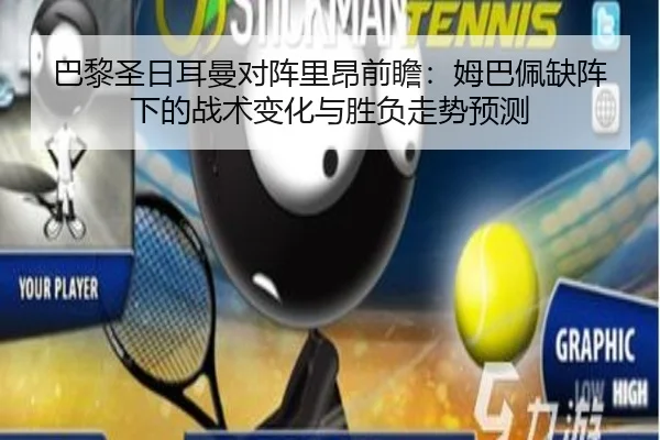 巴黎圣日耳曼对阵里昂前瞻：姆巴佩缺阵下的战术变化与胜负走势预测