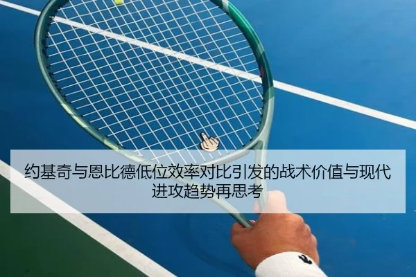 约基奇与恩比德低位效率对比引发的战术价值与现代进攻趋势再思考