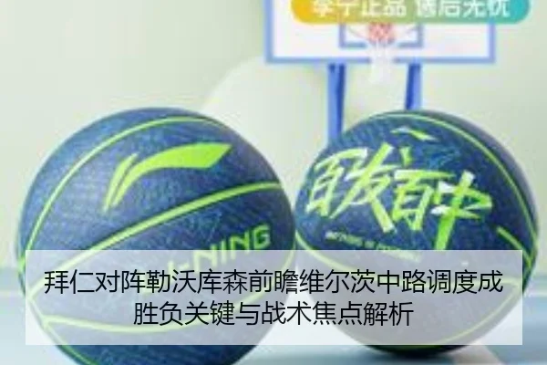 拜仁对阵勒沃库森前瞻维尔茨中路调度成胜负关键与战术焦点解析